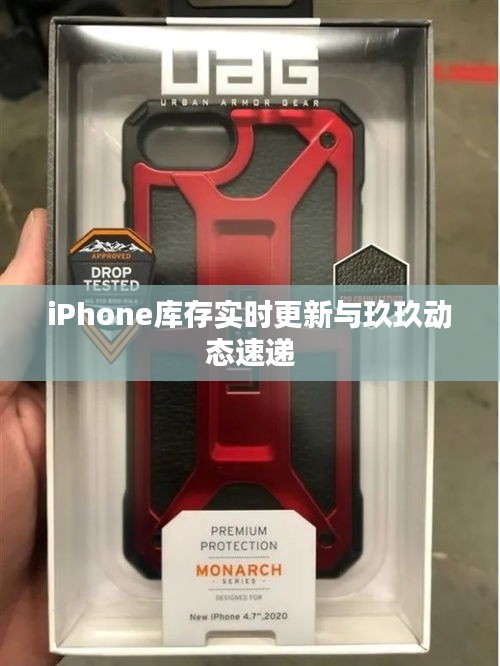 iPhone库存实时更新与玖玖动态速递