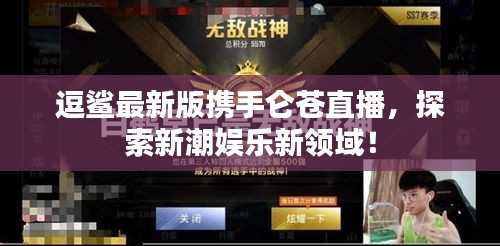 逗鲨最新版携手仑苍直播,探索新潮娱乐新领域!