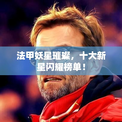 法甲妖星璀璨，十大新星闪耀榜单！