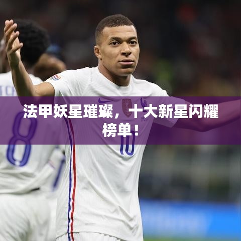 法甲妖星璀璨,十大新星闪耀榜单!