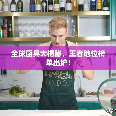 全球厨具大揭秘，王者地位榜单出炉！