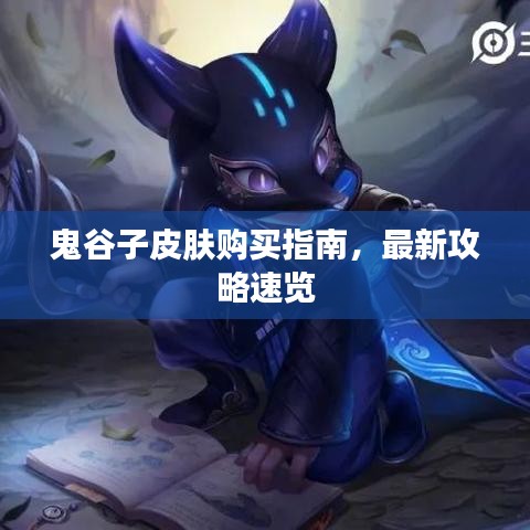 鬼谷子皮肤购买指南,最新攻略速览