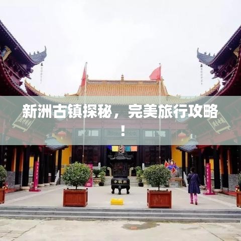新洲古镇探秘,完美旅行攻略!