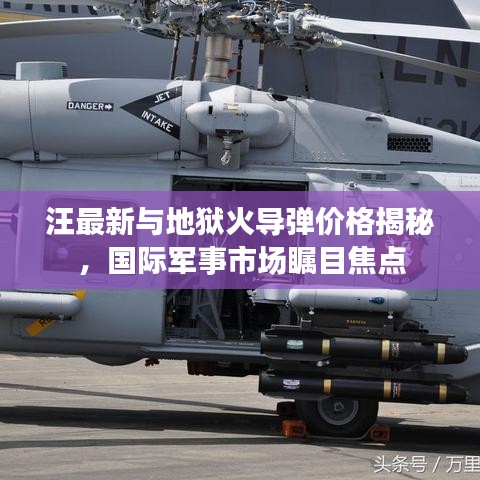 汪最新与地狱火导弹价格揭秘,国际军事市场瞩目焦点