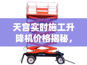 天宫实时施工升降机价格揭秘，全面了解升降机价格走势及优惠折扣！