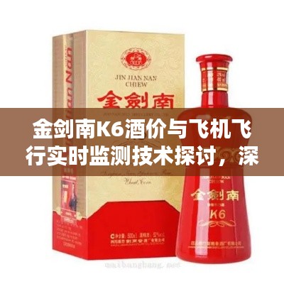 金剑南K6酒价与飞机飞行实时监测技术探讨,深度解析两者背后的秘密