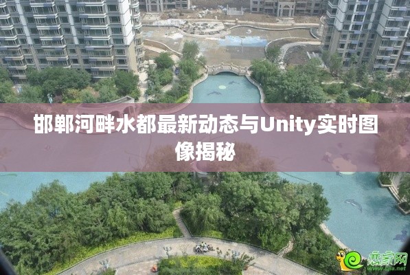 邯郸河畔水都最新动态与Unity实时图像揭秘