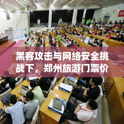 黑客攻击与网络安全挑战下,郑州旅游门票价格概览,实时网应对策略揭秘