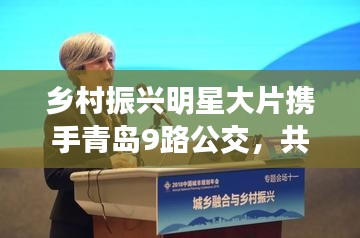 乡村振兴明星大片携手青岛9路公交,共绘城乡融合新画卷