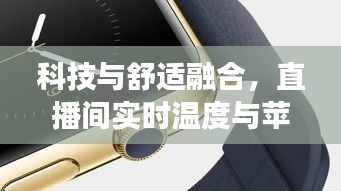 科技与舒适融合,直播间实时温度与苹果新款腕表联动体验