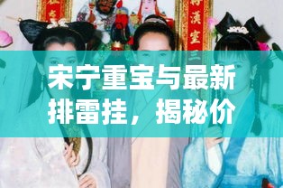 宋宁重宝与最新排雷挂,揭秘价格背后的秘密