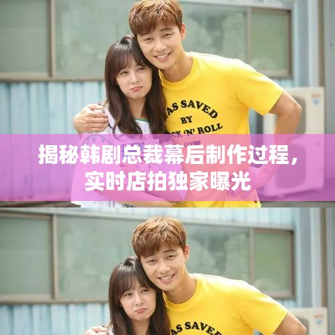 揭秘韩剧总裁幕后制作过程,实时店拍独家曝光