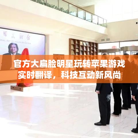 官方大扁脸明星玩转苹果游戏实时翻译，科技互动新风尚