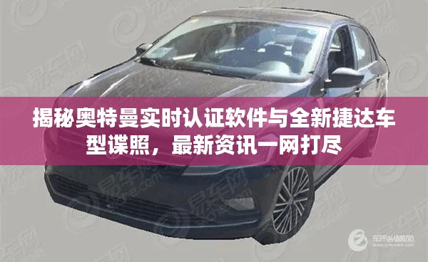 揭秘奥特曼实时认证软件与全新捷达车型谍照，最新资讯一网打尽