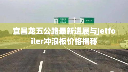 宜昌龙五公路最新进展与Jetfoiler冲浪板价格揭秘