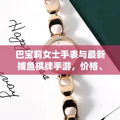 巴宝莉女士手表与最新捕鱼棋牌手游,价格、图片及更多资讯一网打尽