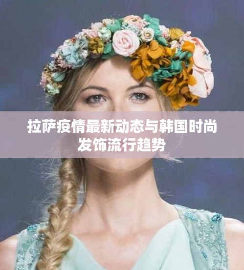 拉萨疫情最新动态与韩国时尚发饰流行趋势