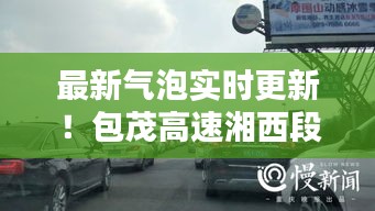 最新气泡实时更新！包茂高速湘西段路况速递