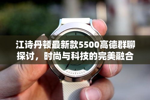 江诗丹顿最新款5500高德群聊探讨,时尚与科技的完美融合