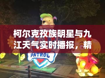 柯尔克孜族明星与九江天气实时播报,精彩不容错过