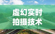 虚幻实时拍摄技术与竹茨公路最新路况概览