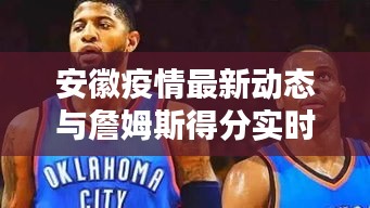 安徽疫情最新动态与詹姆斯得分实时更新，全球关注共筑防线