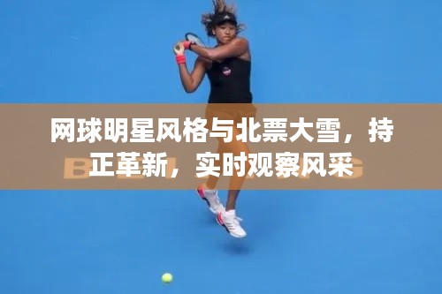 网球明星风格与北票大雪,持正革新,实时观察风采