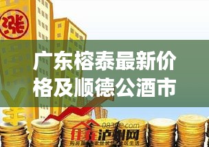 广东榕泰最新价格及顺德公酒市场定位揭秘