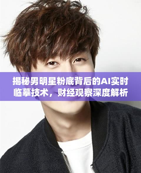揭秘男明星粉底背后的AI实时临摹技术,财经观察深度解析