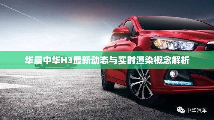 华晨中华H3最新动态与实时渲染概念解析