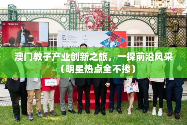澳门教子产业创新之旅，一探前沿风采（明星热点全不掺）