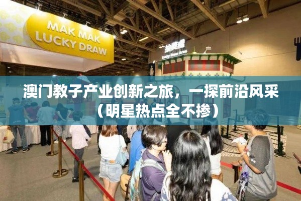 澳门教子产业创新之旅,一探前沿风采(明星热点全不掺)