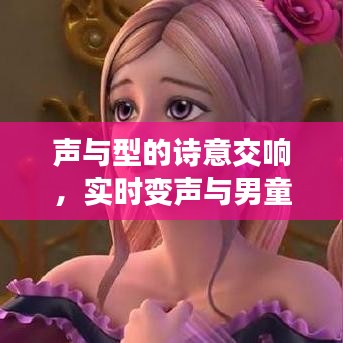 声与型的诗意交响,实时变声与男童发型探寻之旅