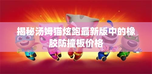 揭秘汤姆猫炫跑最新版中的橡胶防撞板价格