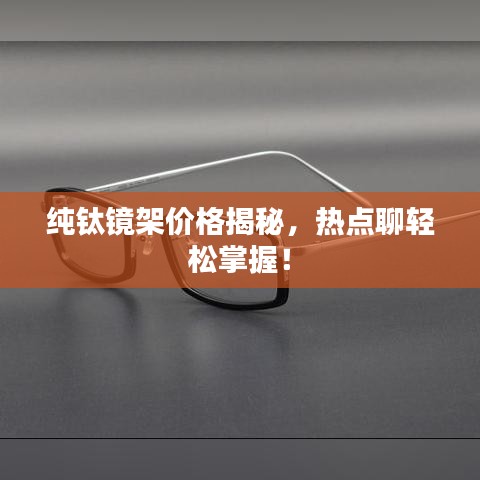 纯钛镜架价格揭秘，热点聊轻松掌握！