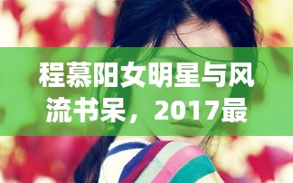 程慕阳女明星与风流书呆,2017最新小说魅力揭秘