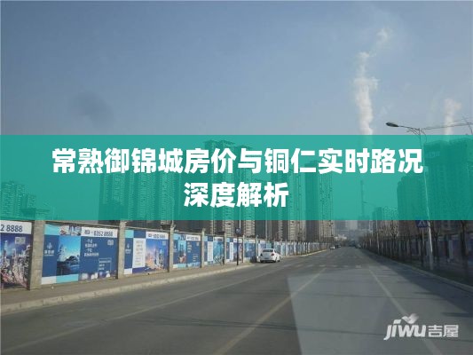 常熟御锦城房价与铜仁实时路况深度解析