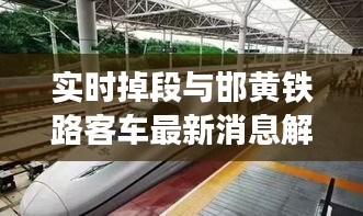 实时掉段与邯黄铁路客车最新消息解析