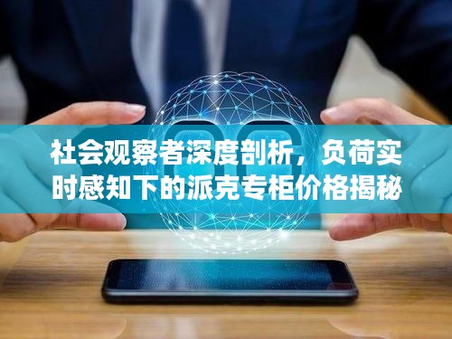 社会观察者深度剖析,负荷实时感知下的派克专柜价格揭秘