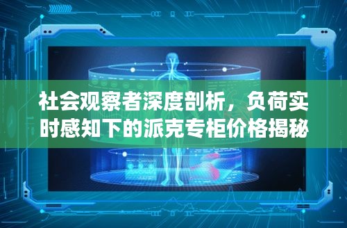 社会观察者深度剖析,负荷实时感知下的派克专柜价格揭秘