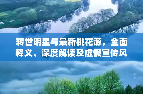 转世明星与最新桃花源,全面释义、深度解读及虚假宣传风险预警