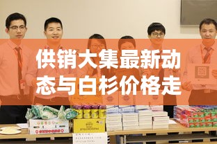 供销大集最新动态与白杉价格走势全面解析!