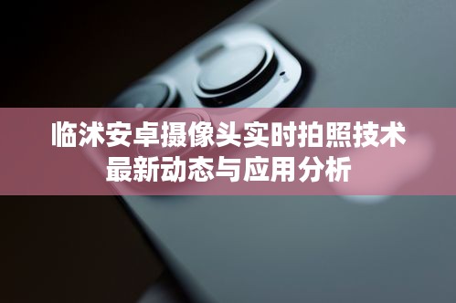 临沭安卓摄像头实时拍照技术最新动态与应用分析