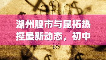 湖州股市与昆拓热控最新动态,初中生也能轻松了解的经济资讯