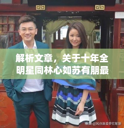 解析文章,关于十年全明星同林心如苏有朋最新的探讨——正本清源、务实指导与打假警示