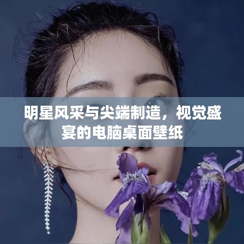 明星风采与尖端制造,视觉盛宴的电脑桌面壁纸