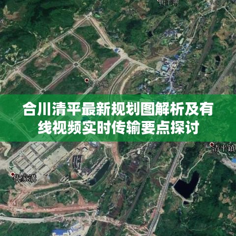 合川清平最新规划图解析及有线视频实时传输要点探讨