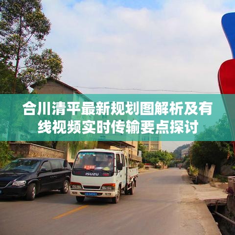 合川清平最新规划图解析及有线视频实时传输要点探讨