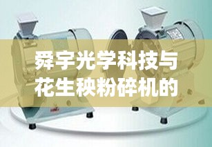 舜宇光学科技与花生秧粉碎机的和谐交响，科技与诗意的交融