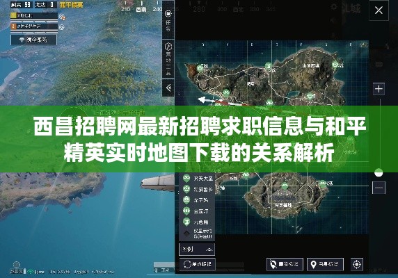 西昌招聘网最新招聘求职信息与和平精英实时地图下载的关系解析
